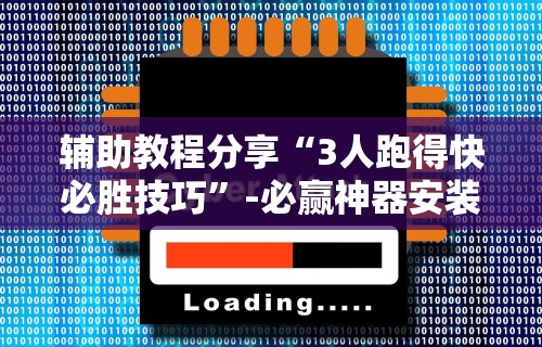 辅助教程分享“3人跑得快必胜技巧	”-必赢神器安装