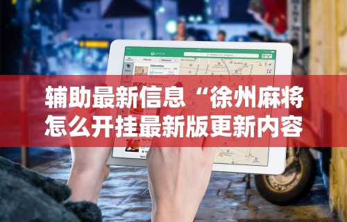 辅助最新信息“徐州麻将怎么开挂最新版更新内容	”通用版下载教程！