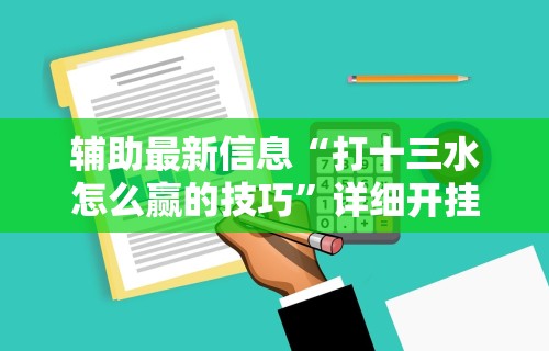 辅助最新信息“打十三水怎么赢的技巧	”详细开挂安装教程