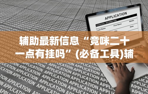 辅助最新信息“竞咪二十一点有挂吗	”(必备工具)辅助教学