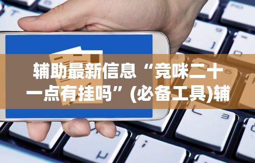 辅助最新信息“竞咪二十一点有挂吗	”(必备工具)辅助教学