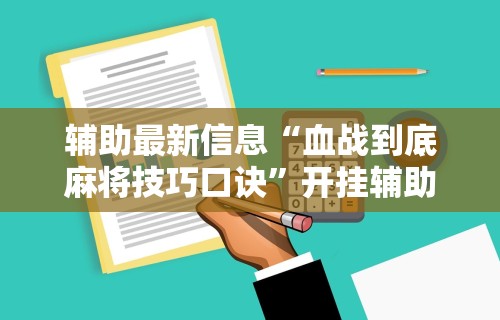 辅助最新信息“血战到底麻将技巧口诀	”开挂辅助详细步骤
