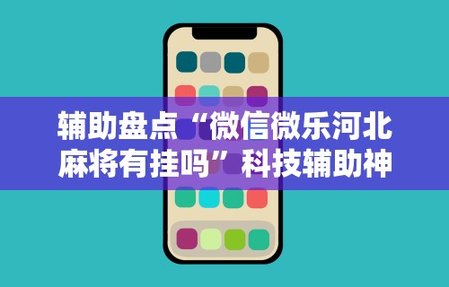 辅助盘点“微信微乐河北麻将有挂吗	”科技辅助神器手机
