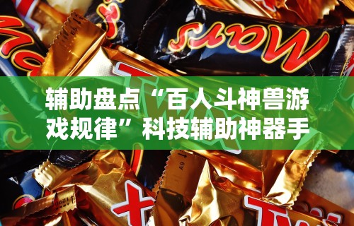 辅助盘点“百人斗神兽游戏规律”科技辅助神器手机版