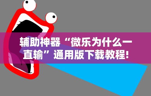 辅助神器“微乐为什么一直输”通用版下载教程!