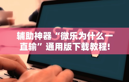 辅助神器“微乐为什么一直输”通用版下载教程!