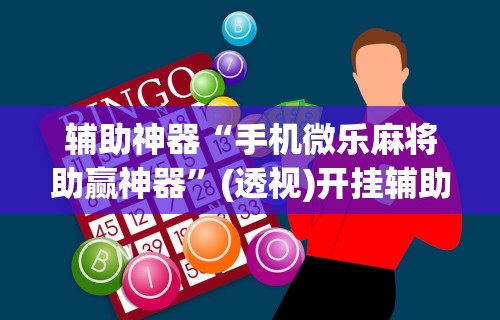 辅助神器“手机微乐麻将助赢神器”(透视)开挂辅助脚本+详细开挂安装教程