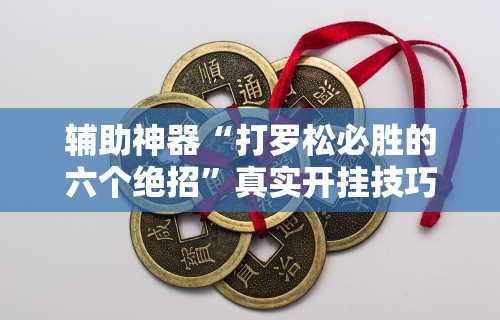 辅助神器“打罗松必胜的六个绝招	”真实开挂技巧分享