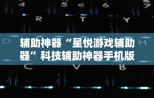 辅助神器“星悦游戏辅助器”科技辅助神器手机版教程