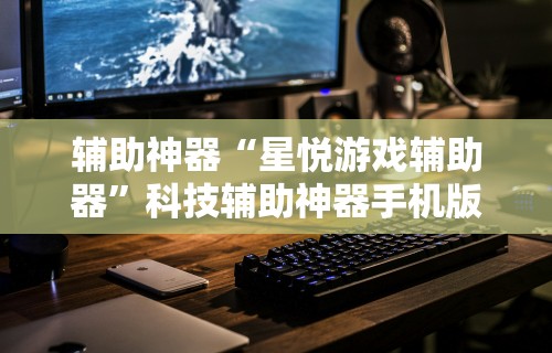 辅助神器“星悦游戏辅助器	”科技辅助神器手机版教程
