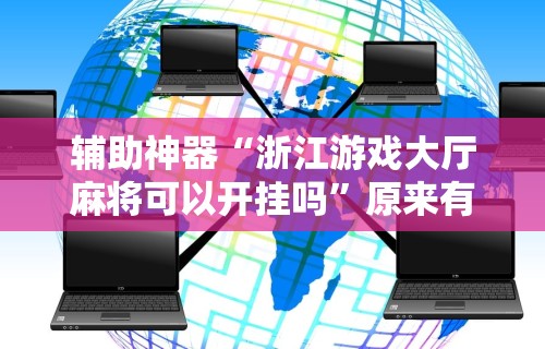 辅助神器“浙江游戏大厅麻将可以开挂吗”原来有神器下载！