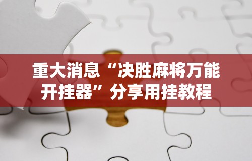 重大消息“决胜麻将万能开挂器”分享用挂教程