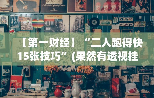 【第一财经】“二人跑得快15张技巧”(果然有透视挂)