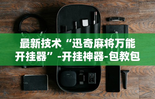 最新技术“迅奇麻将万能开挂器”-开挂神器-包教包会