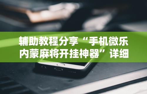 3分钟学会“微乐麻将老是输怎么搞提高胜率”揭秘透视辅助万能挂用法