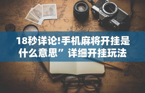 18秒详论!手机麻将开挂是什么意思”详细开挂玩法