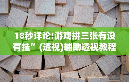 18秒详论!游戏拼三张有没有挂	”(透视)辅助透视教程