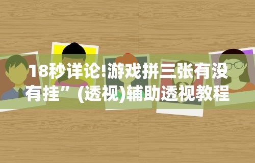 18秒详论!游戏拼三张有没有挂”(透视)辅助透视教程
