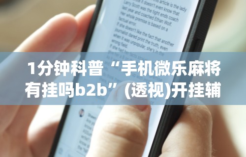 1分钟科普“手机微乐麻将有挂吗b2b”(透视)开挂辅助脚本+详细开挂安装教程