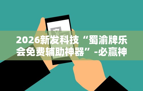 2026新发科技“蜀渝牌乐会免费辅助神器”-必赢神器安装