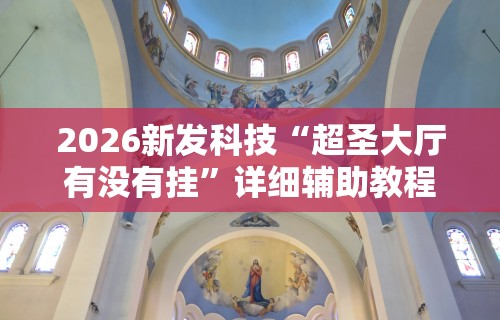 2026新发科技“超圣大厅有没有挂	”详细辅助教程分享