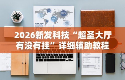 2026新发科技“超圣大厅有没有挂”详细辅助教程分享