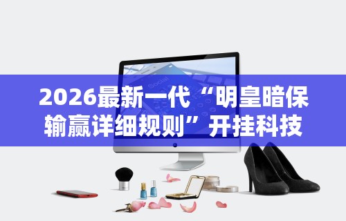 2026最新一代“明皇暗保输赢详细规则”开挂科技辅助神器手机