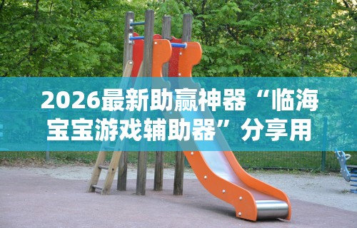 2026最新助赢神器“临海宝宝游戏辅助器”分享用挂教程