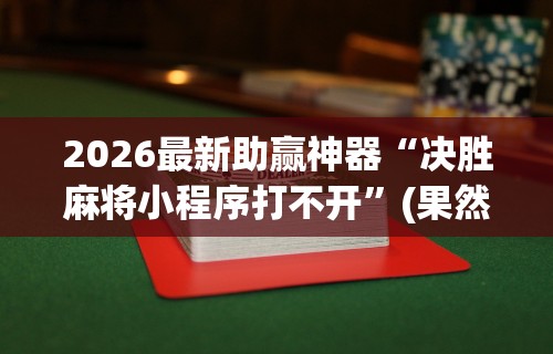 2026最新助赢神器“决胜麻将小程序打不开”(果然有透视挂)
