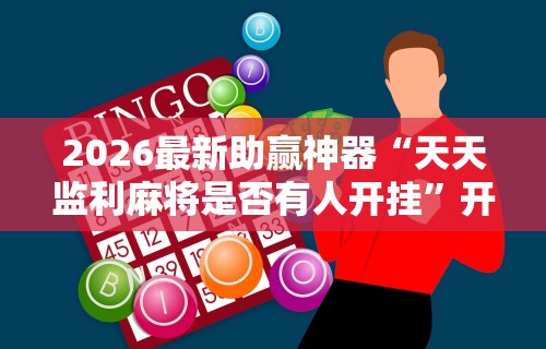 2026最新助赢神器“天天监利麻将是否有人开挂”开挂辅助详细步骤
