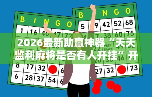 2026最新助赢神器“天天监利麻将是否有人开挂”开挂辅助详细步骤