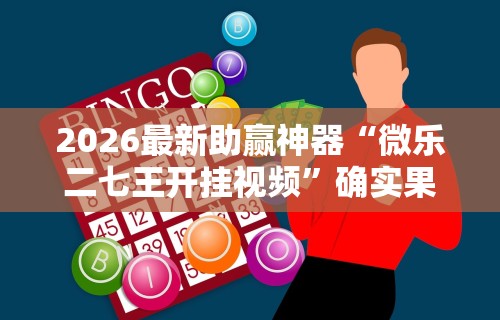 2026最新助赢神器“微乐二七王开挂视频”确实果然有挂