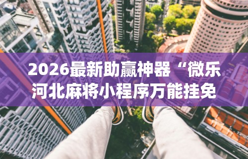 2026最新助赢神器“微乐河北麻将小程序万能挂免费版怎么换头像”(确实是有挂)知乎