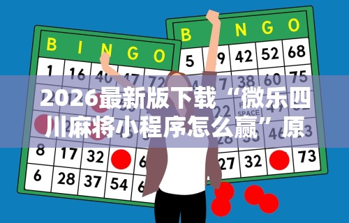 2026最新版下载“微乐四川麻将小程序怎么赢”原来有神器下载！