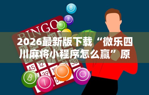 2026最新版下载“微乐四川麻将小程序怎么赢	”原来有神器下载！