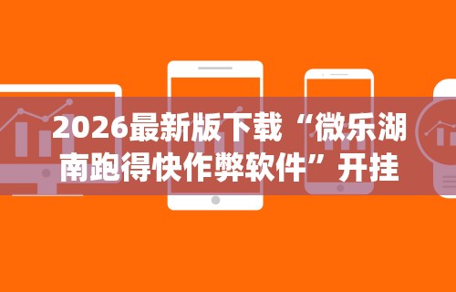 2026最新版下载“微乐湖南跑得快作弊软件”开挂(透视)辅助教程