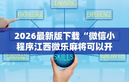 2026最新版下载“微信小程序江西微乐麻将可以开挂么”开挂辅助脚本+详细开挂