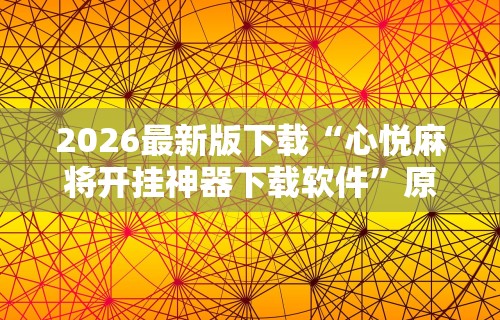 2026最新版下载“心悦麻将开挂神器下载软件	”原来有神器下载