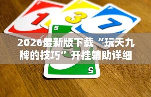 2026最新版下载“玩天九牌的技巧”开挂辅助详细步骤