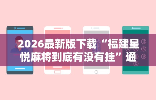 2026最新版下载“福建星悦麻将到底有没有挂”通用版下载教程