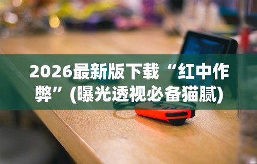 2026最新版下载“红中作弊”(曝光透视必备猫腻)