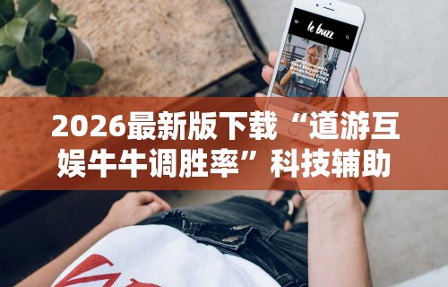 2026最新版下载“道游互娱牛牛调胜率”科技辅助神器手机