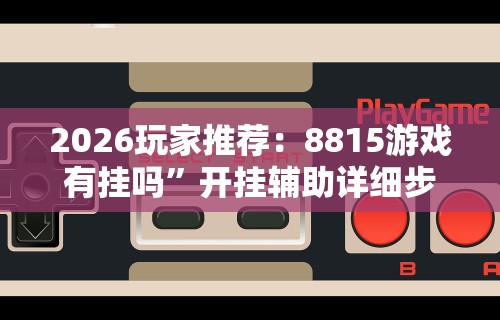 2026玩家推荐：8815游戏有挂吗”开挂辅助详细步骤