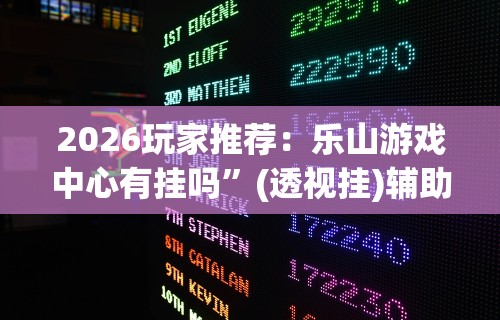 2026玩家推荐：乐山游戏中心有挂吗”(透视挂)辅助透视教程