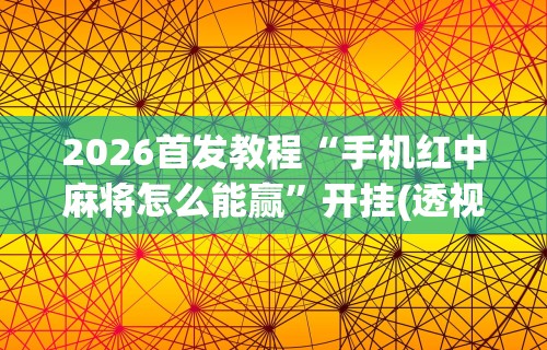 2026首发教程“手机红中麻将怎么能赢”开挂(透视)辅助教程