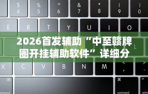 2026首发辅助“中至赣牌圈开挂辅助软件”详细分享装挂步骤教程