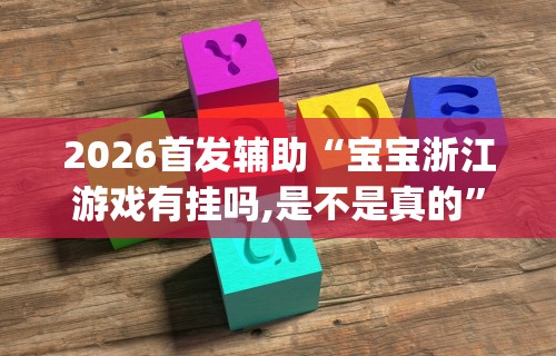 2026首发辅助“宝宝浙江游戏有挂吗,是不是真的”开挂(透视)辅助教程