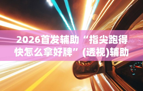 2026首发辅助“指尖跑得快怎么拿好牌”(透视)辅助透视教程