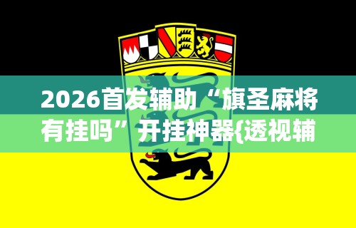 2026首发辅助“旗圣麻将有挂吗	”开挂神器{透视辅助}全揭秘