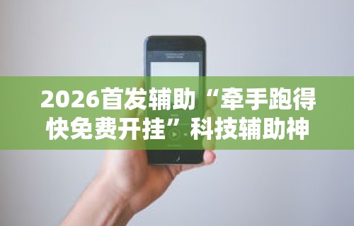 2026首发辅助“牵手跑得快免费开挂”科技辅助神器手机版